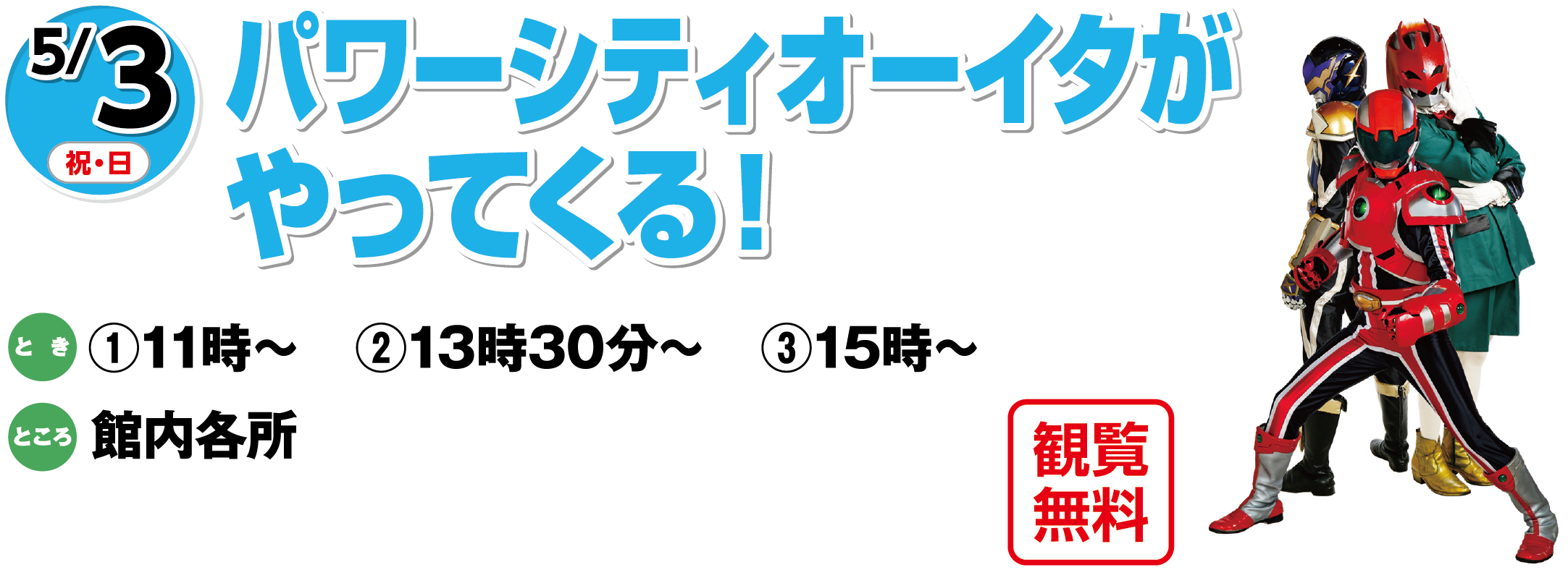 5/3(土曜日)　「パワーシティオーイタがやってくる！」観覧無料　とき：①11時～　②13時30分～　③15時～　ところ：館内各所