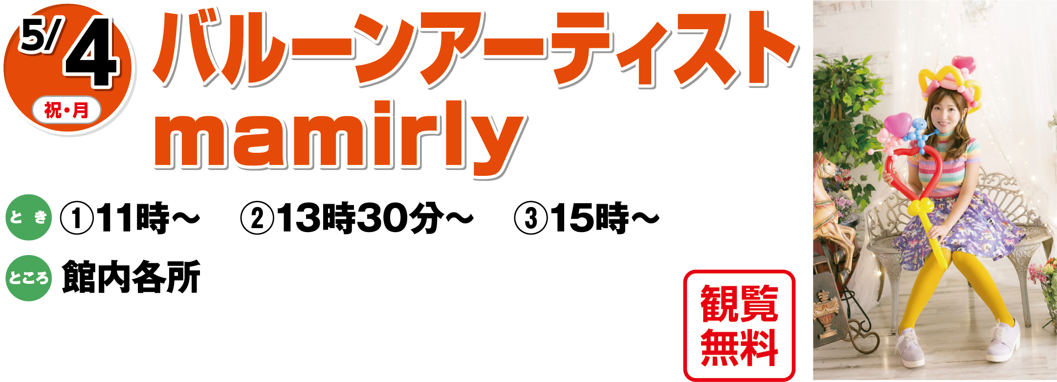 5/4(祝日・月曜日)　「バルーンアーティスト mamirly」観覧無料　とき：①11時～　②13時30分～　③15時～　ところ：館内各所