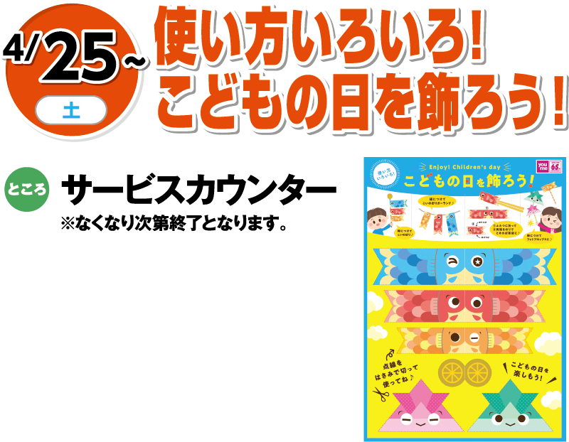 4/25(土)〜 使い方いろいろ！こどもの日を飾ろう！ ところ:サービスカウンター ※なくなり次第終了となります。