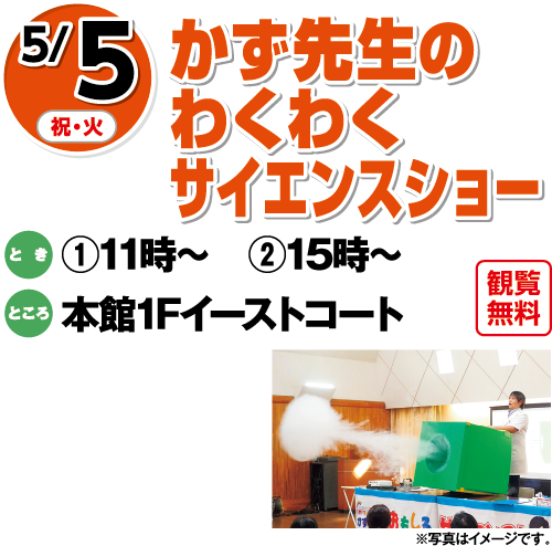 5/5(祝・火) かず先生のわくわくサイエンスショー 観覧無料 とき:①11時〜 ②15時〜 ところ:本館1Fイーストコート ※写真はイメージです。