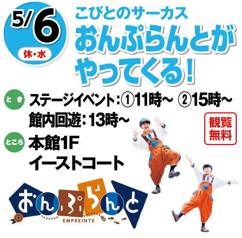 5/6(休・水) こびとのサーカス おんぷらんとがやってくる！ 観覧無料 とき:ステージイベント:①11時〜 ②15時〜 館内回遊:13時〜 ところ:本館1Fイーストコート