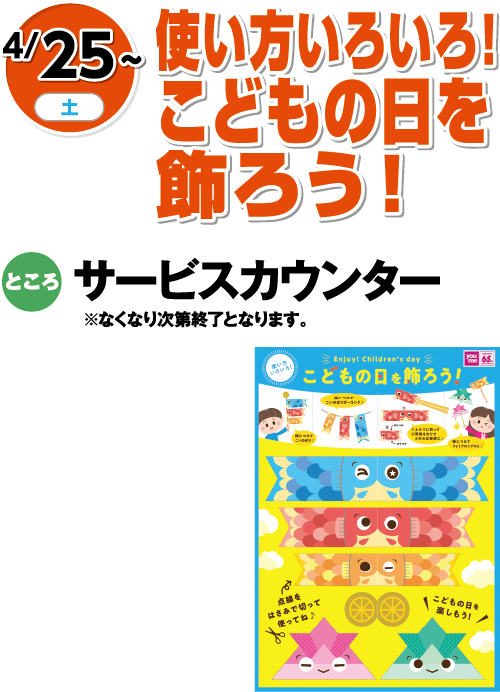 4/25(土)〜 使い方いろいろ！こどもの日を飾ろう！ ところ:サービスカウンター ※なくなり次第終了となります。