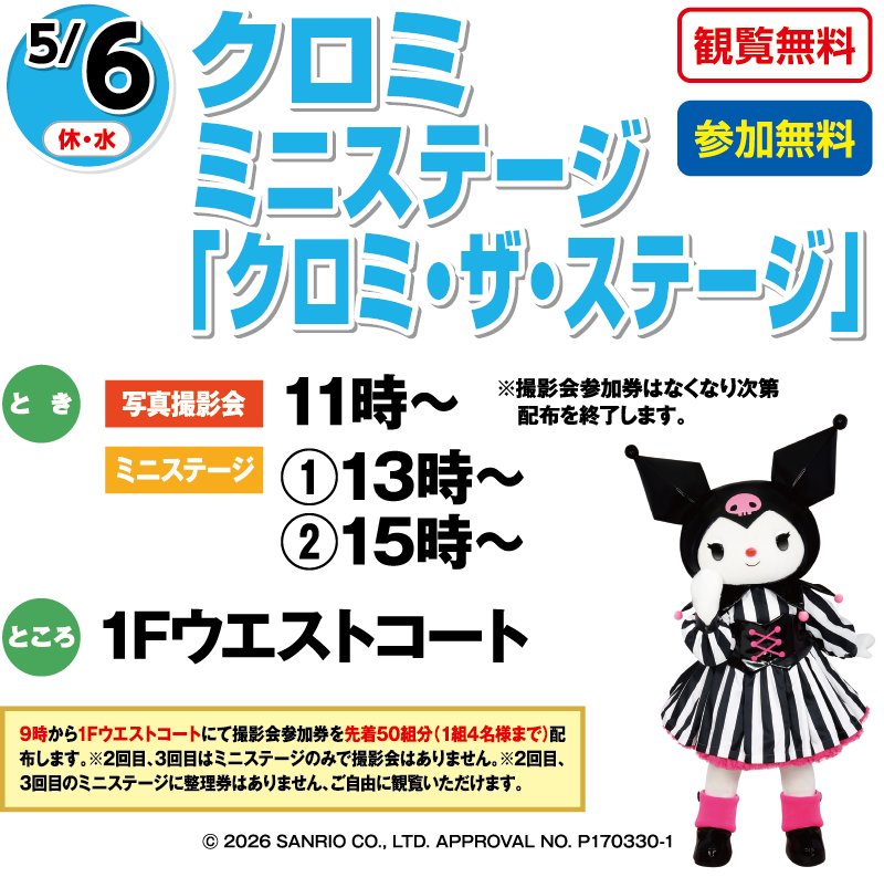 5/6(休・水) クロミ ミニステージ「クロミ・ザ・ステージ」観覧無料・参加無料 とき:写真撮影会:11時〜 ミニステージ:①13時〜 ②15時〜 ところ:1Fウエストコート 9時より1Fウエストコートにて撮影参加券を先着50組分(1組4名様まで)配布します。 ©2026 SANRIO CO., LTD. APPROVAL NO. P170330-1