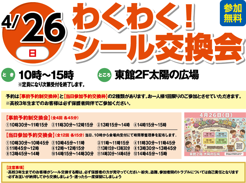 4/26(日) わくわく！シール交換会 参加無料 とき:10時〜15時 ところ:東館2F太陽の広場 ※定員になり次第受付を終了します。 予約は【事前予約枠】【当日参加予約枠】の2種類があります。※お一人様1回限りのご参加とさせていただきます。