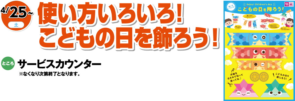 4/25(土曜日)～　「使い方いろいろ！こどもの日を飾ろう！」　ところ：サービスカウンター※なくなり次第終了となります。