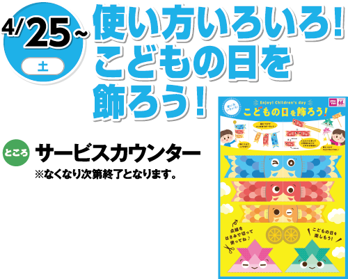 4/25(土曜日)～　「使い方いろいろ！こどもの日を飾ろう！」　ところ：サービスカウンター※なくなり次第終了となります。