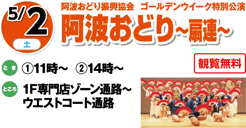 5/2(土)阿波おどり振興協会  ゴールデンウイーク特別公演「阿波おどり～扇連～」観覧無料　とき：①11時～  ②14時～　ところ：１F専門店ゾーン通路～ウエストコート通路