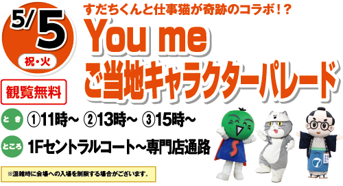 5/5(祝・火)すだちくんと仕事猫が奇跡のコラボ！？「You me ご当地キャラクターパレード」観覧無料　とき：①11時～ ②13時～ ③15時～　ところ：1Fセントラルコート～専門店通路　※混雑時に会場への入場を制限する場合がございます。