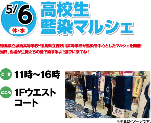 5/6(休・水)「高校生藍染マルシェ」徳島県立城西高等学校・徳島県立吉野川高等学校が藍染を中心としたマルシェを開催！当日、会場が生徒たちの愛で染まるよ！遊びに来てね！　とき：11時～16時　ところ：1Fウエストコート