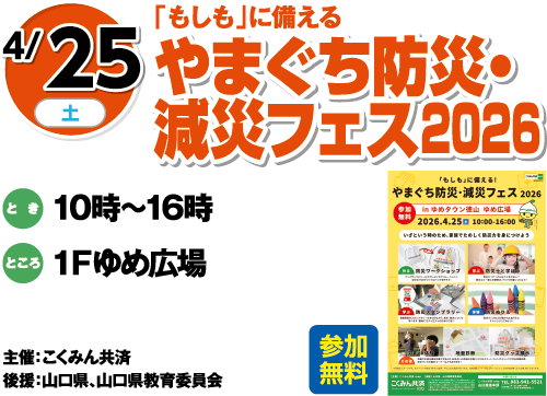 4/25(土)「もしも」に備える「やまぐち防災・減災フェス2026」参加無料　とき：10時～16時　ところ：1Ｆゆめ広場　主催：こくみん共済 後援：山口県、山口県教育委員会