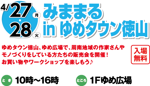 4/27(月)・28(火)「みままるin ゆめタウン徳山」入場無料　ゆめタウン徳山、ゆめ広場で、周南地域の作家さんやモノづくりをしている方たちの販売会を開催！お買い物やワークショップを楽しもう♪　とき：10時～16時　ところ：1Ｆゆめ広場