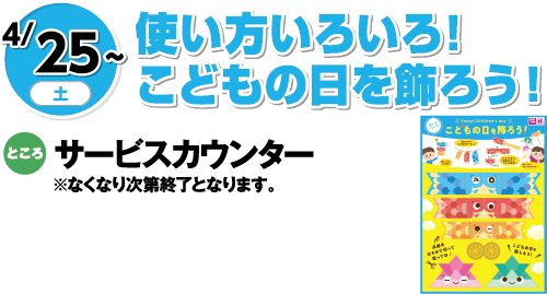 4/25(土曜日)～　「使い方いろいろ！こどもの日を飾ろう！」　ところ：サービスカウンター※なくなり次第終了となります。