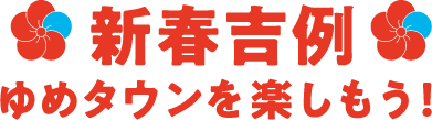 新春吉例 ゆめタウンを楽しもう！
