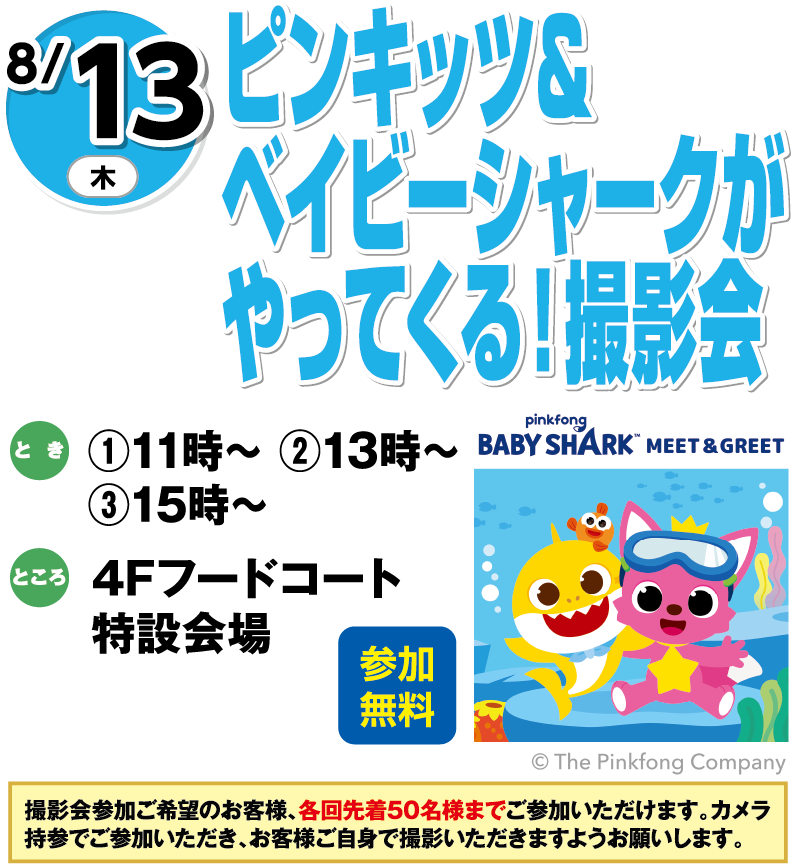 8月13日(木曜日) ピンキッツ＆ベイビーシャークがやってくる！撮影会 参加無料 とき ①11時～②13時～③15時～ ところ 4Fフードコート特設会場