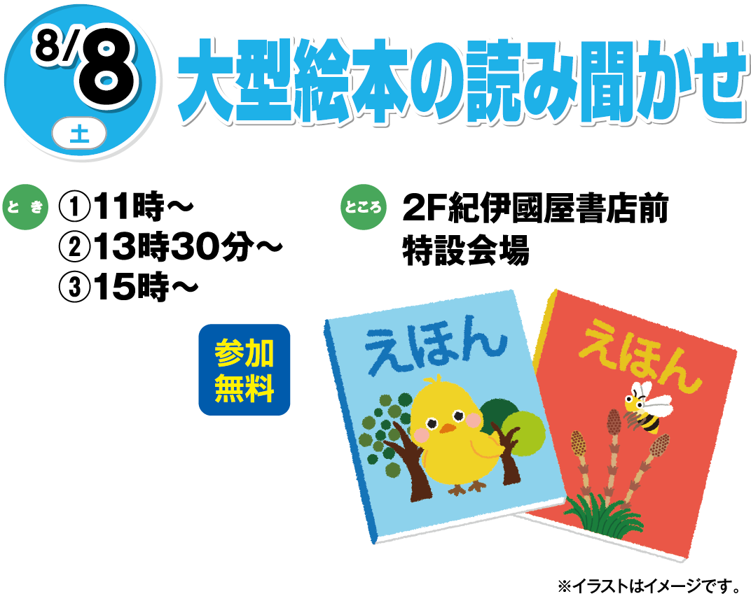 8月8日(土曜日) 大型絵本の読み聞かせ 参加無料 とき ①11時～②13時30分～③15時～ ところ 2F紀伊國屋書店前特設会場