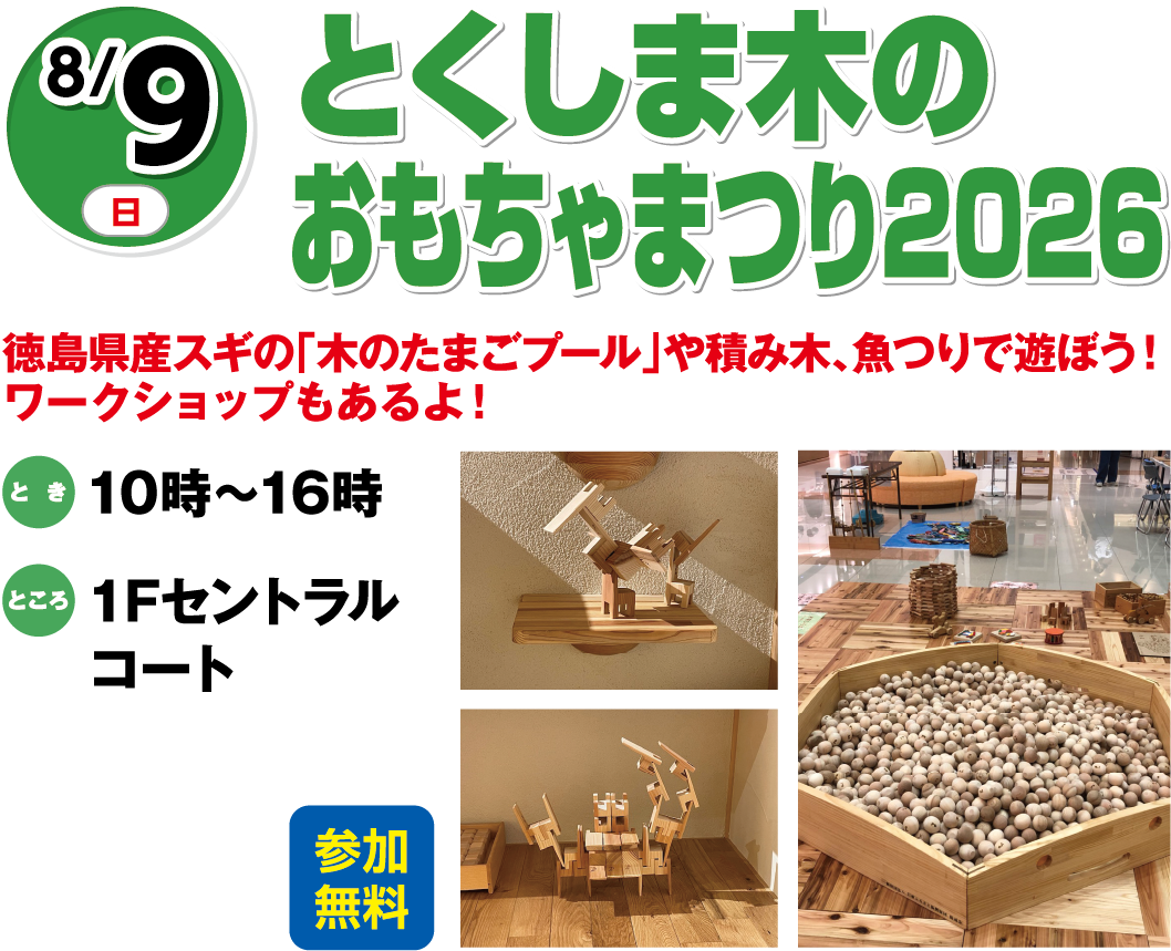 8月9日(日曜日) とくしま木のおもちゃまつり2026 参加無料 徳島県産スギの「木のたまごプール」や積み木、魚つりで遊ぼう！ワークショップもあるよ！ とき 10時～16時 ところ 1Fセントラルコート