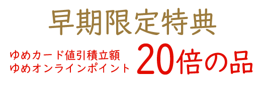 早期限定特典 ゆめカード値引積立額/ゆめオンラインポイント20倍の品