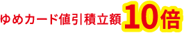 ゆめカード値引積立額10倍