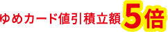 ゆめカード値引積立額5倍
