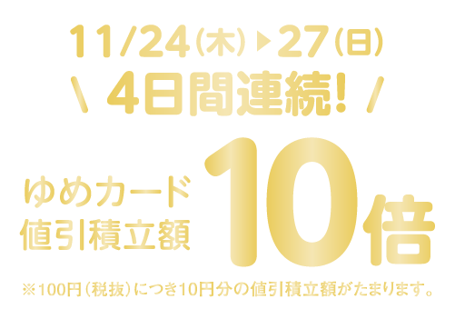 11月24日(木)～27日(日)４日間連続　ゆめカード値引積立額10倍