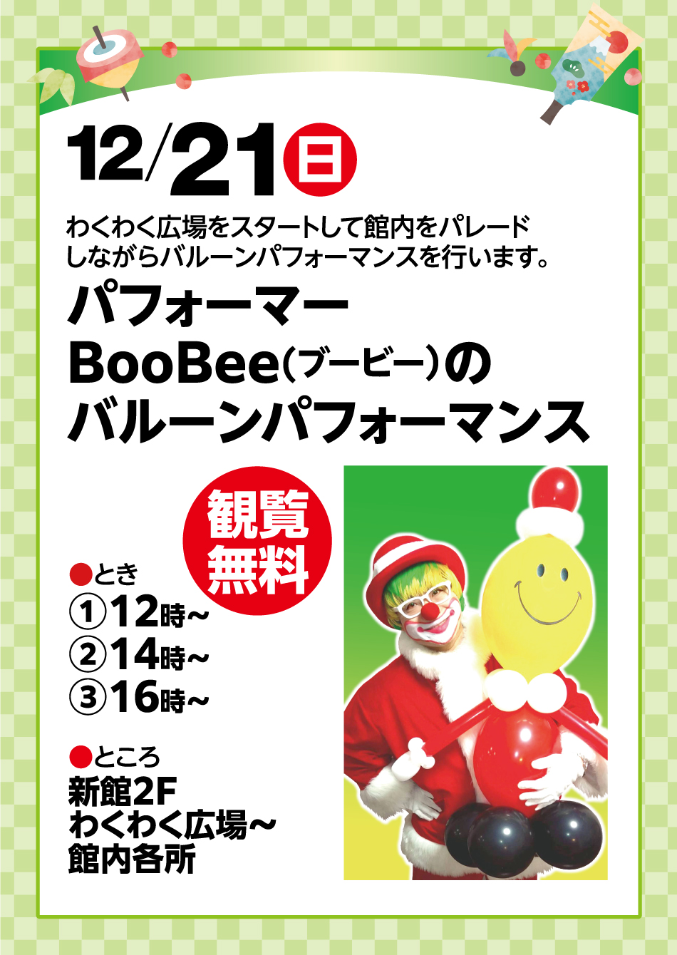 12月21日(日曜日) わくわく広場をスタートして館内をパレードしながらバルーンパフォーマンスを行います。パフォーマーBooBee(ブービー)のバルーンパフォーマンス 観覧無料 ●とき
①12時～ ②14時～ ③16時～