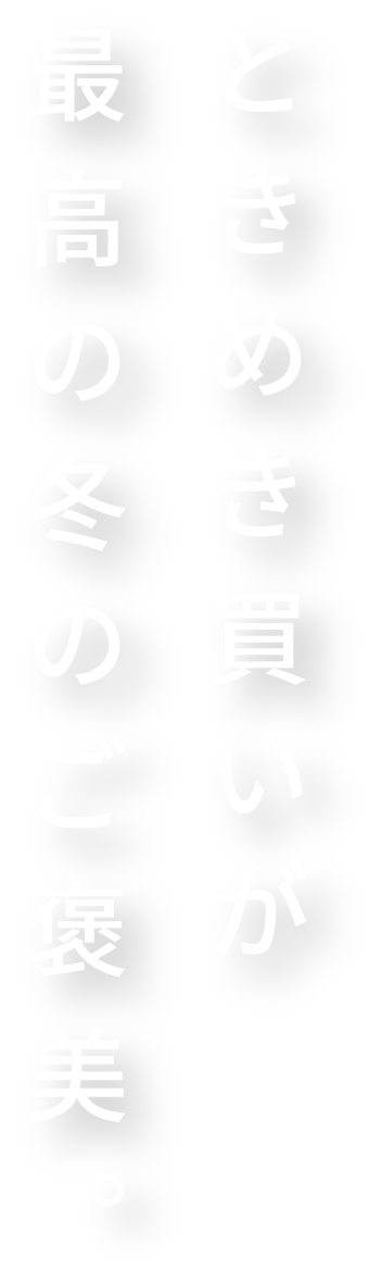 ときめき買いが最高の冬のご褒美。