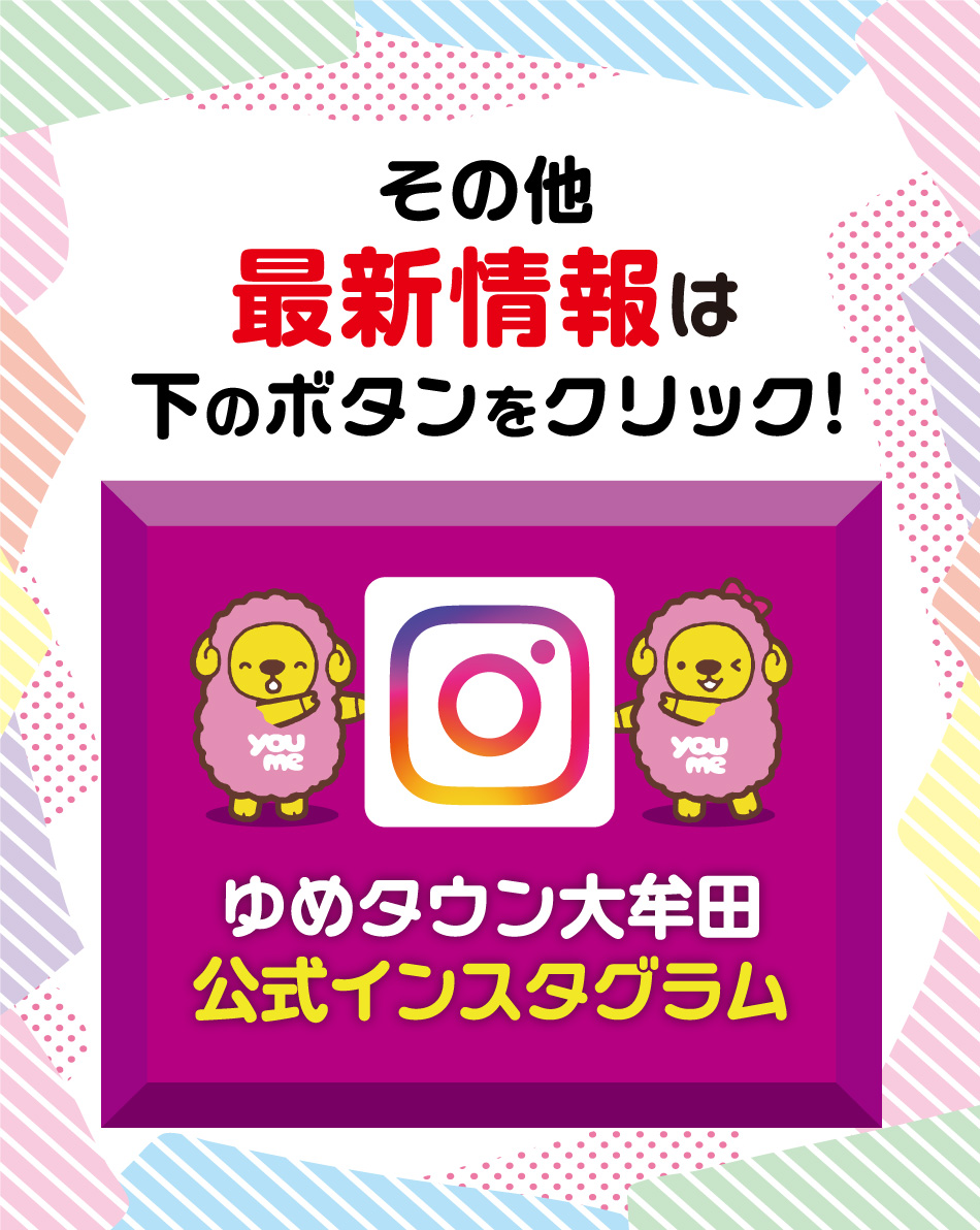 その他最新情報は下のボタンをクリック！ ゆめタウン大牟田公式インスタグラム