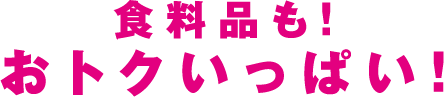 食料品も！おトクがいっぱい！