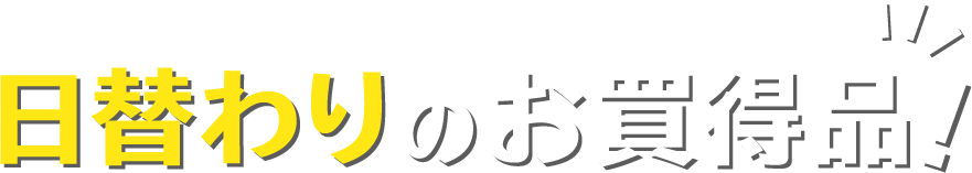 日替わりのお買得品!