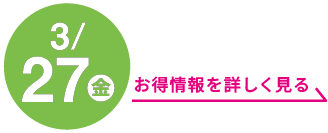3月27日(金曜日) お得情報を詳しく見る