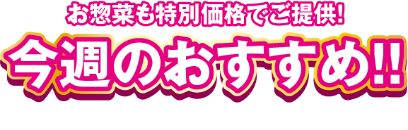 お惣菜も特別価格でご提供！今週のおすすめ!!惣菜コーナー午前10時から販売