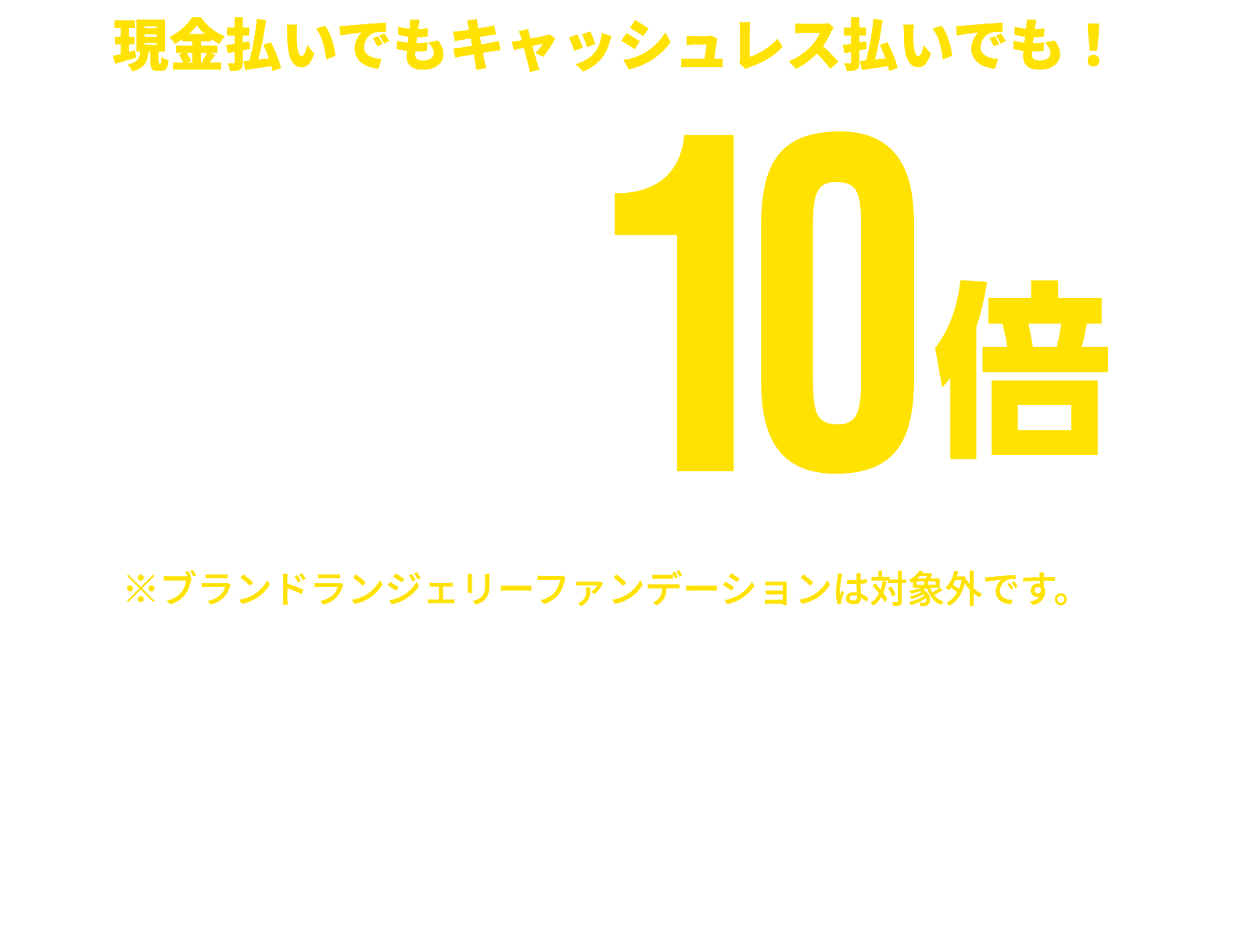 現金払いでもキャッシュレス払いでも！ 衣料品 ゆめカード値引積立額10倍 ※一部商品・一部ブランドショップは対象外です。※ブランドランジェリーファンデーションは対象外です。※一部ランドセルはゆめカード値引積立額5倍となります。※ベビー・子供服売場・文具・ファンシーグッズはゆめキッズ倶楽部会員様のみ ※店舗により、一部取り扱いのない場合がございます。