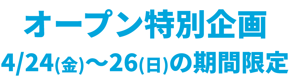 オープン特別企画4月24日(金)～26日(日)の期間限定