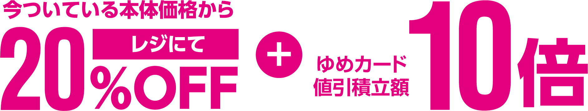 i今ついている本体価格からレジにて20％OFF + ゆめカード値引積立額10倍