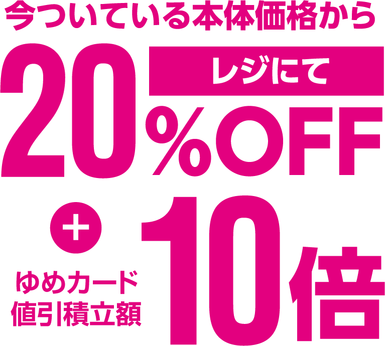 i今ついている本体価格からレジにて20％OFF + ゆめカード値引積立額10倍