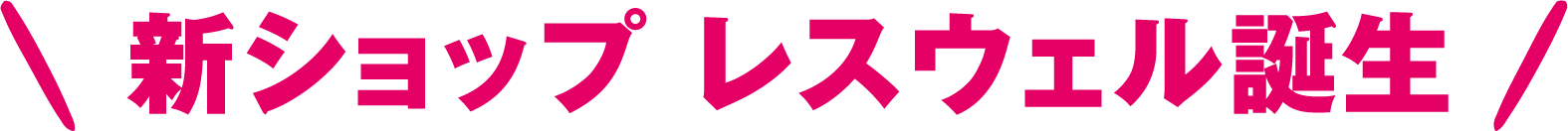 新ショップ レスウェル誕生