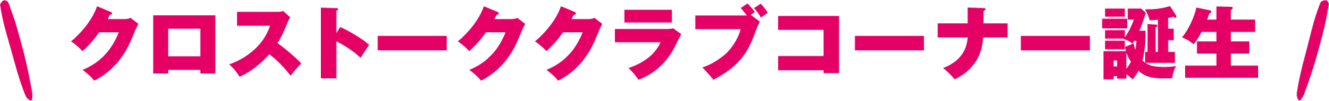 クロストーククラブコーナー誕生