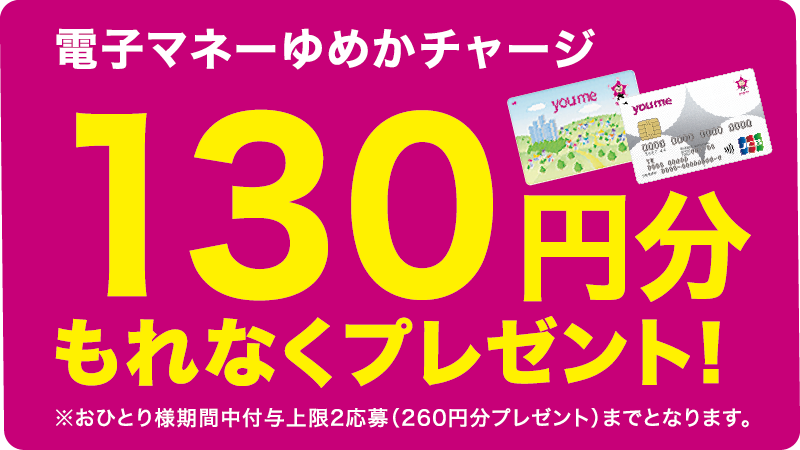 電子マネーゆめかチャージ 130円分もれなくプレゼント! ※おひとり様期間中付与上限2応募(260円分プレゼント)まで
