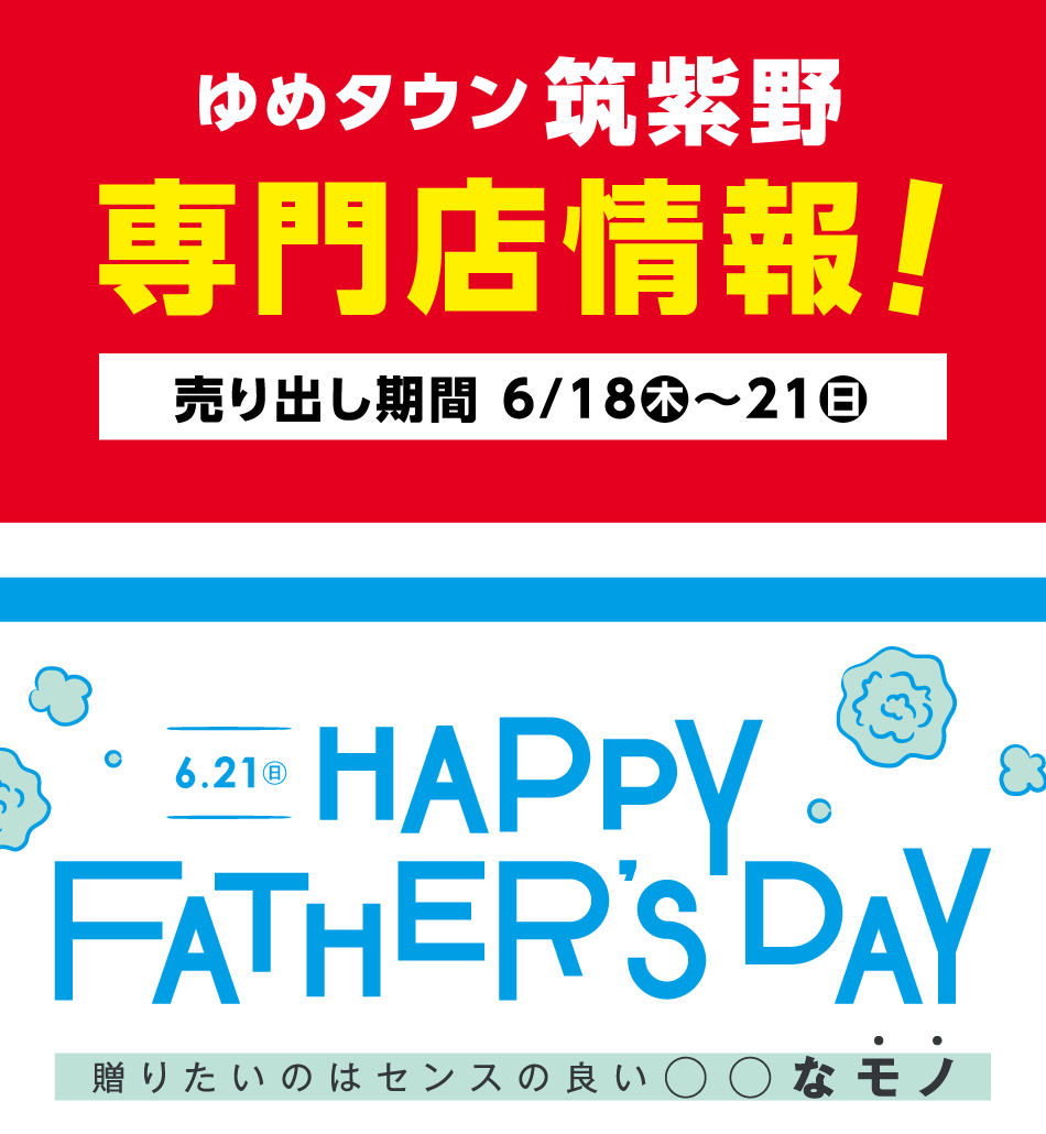 ゆめタウン筑紫野　専門店情報！【売り出し期間 6月18日(木曜日)～21日(日曜日)】『6月21日(日曜日)ハッピー　ファザーズデー』贈りたいのはセンスの良い○○なモノ