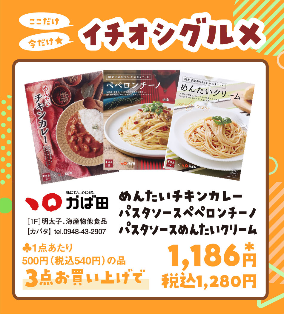 ここだけ今だけ★イチオシグルメ [1F]明太子、海産物他食品【カバタ】 tel.0948-43-290 めんたいチキンカレーパスタソースペペロンチーノパスタソースめんたいクリーム 当店通常価格（本体価格）1点あたり500円（税込540円）の品3点お買い上げで1,186円*税込1,280円