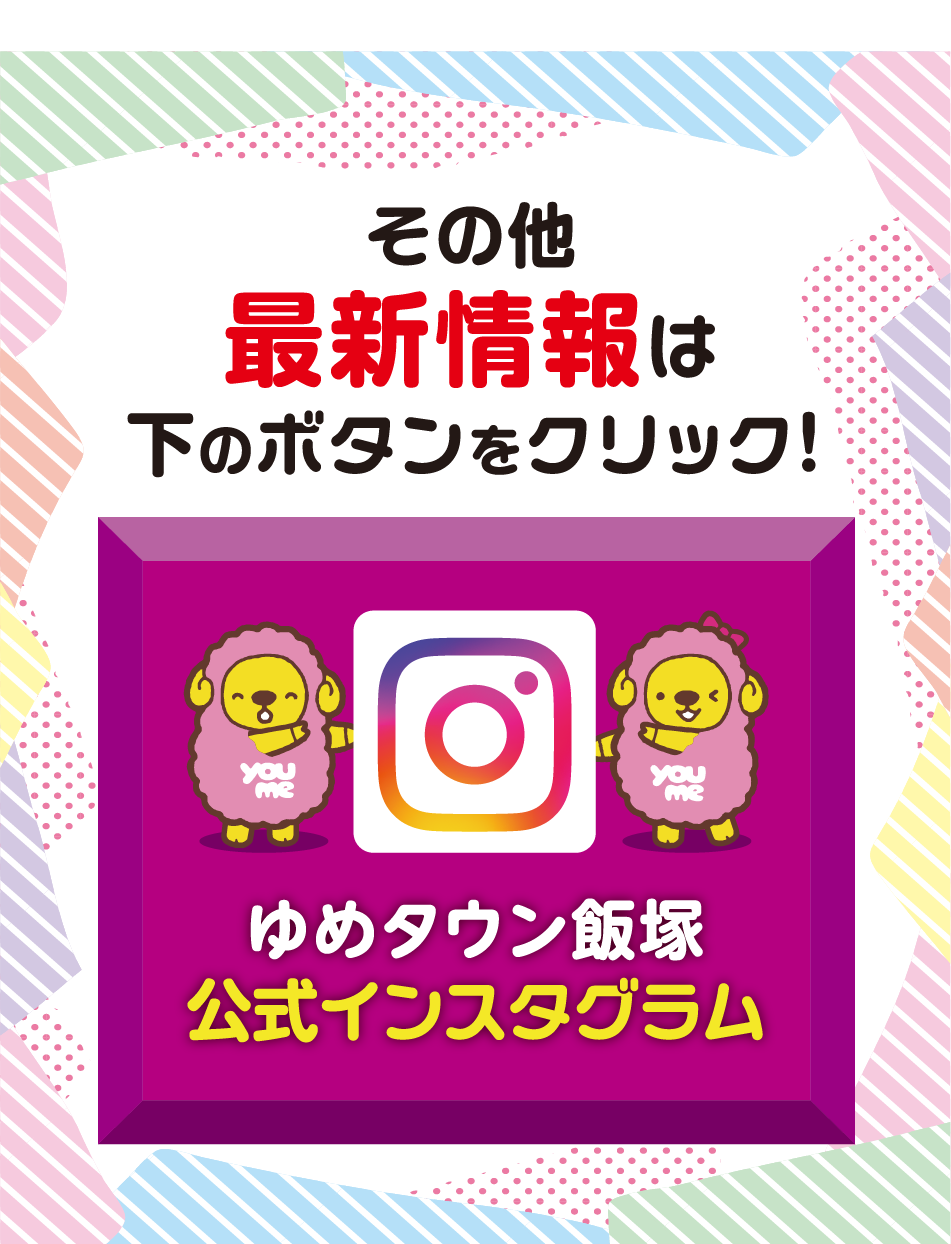 その他最新情報は下のボタンをクリック！ ゆめタウン飯塚公式インスタグラム