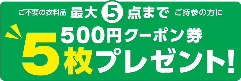 ご不要の衣料品最大5点までご持参の方に500円クーポン5枚プレゼント！