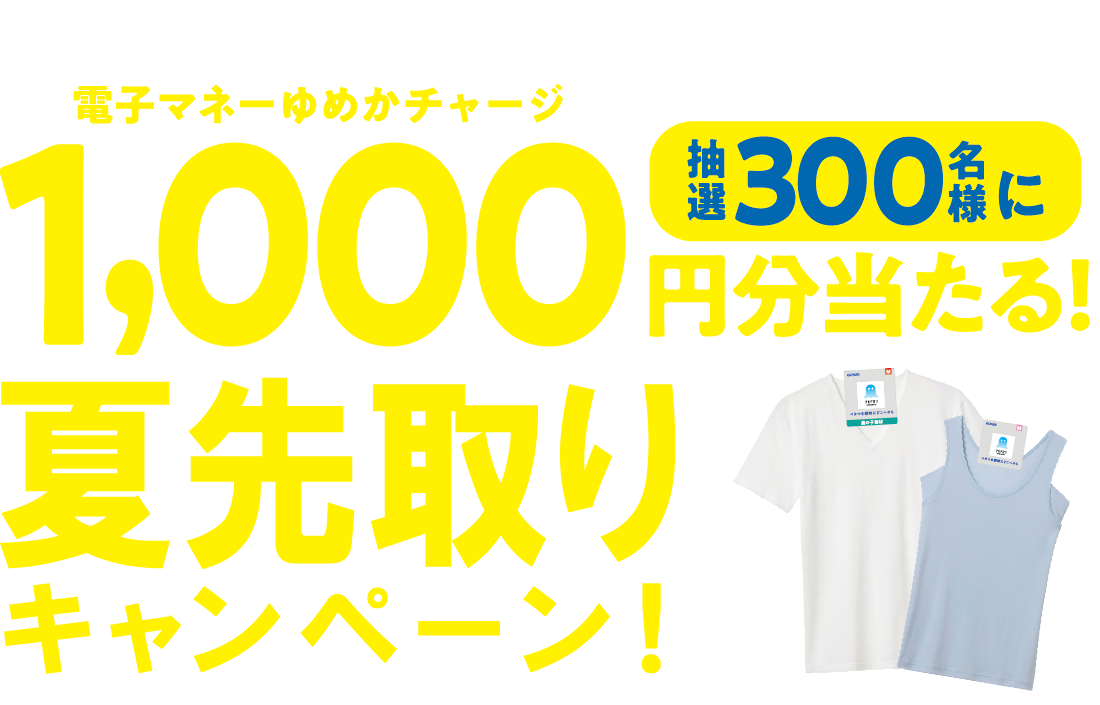 対象商品を買って抽選で当たる!抽選300名様に電子マネーゆめかチャージ1,000円分当たる!夏先取りキャンペーン!