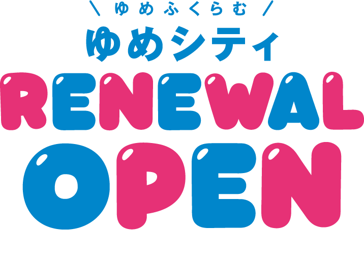 「ゆめふくらむ」 ゆめシティ リニューアルオープン