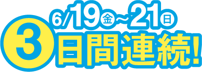 6月19日(金曜日)～21日(日曜日) 3日間連続!