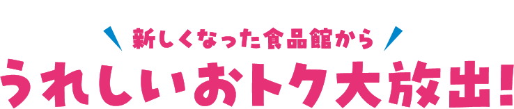 新しくなった食品館からうれしいおトク大放出!