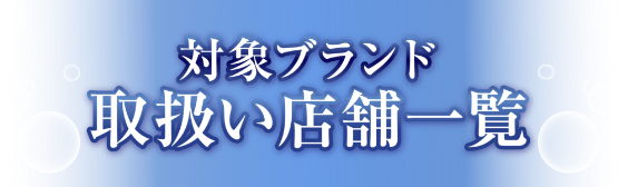 対象ブランド　取扱い店舗一覧