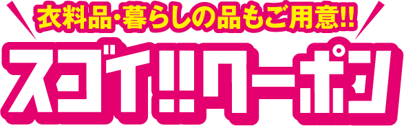 衣料品・暮らしの品もご用意!! スゴイ!!クーポン