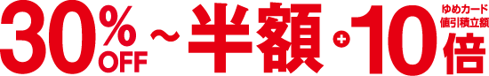30%OFF～半額＋ゆめカード値引積立額10倍