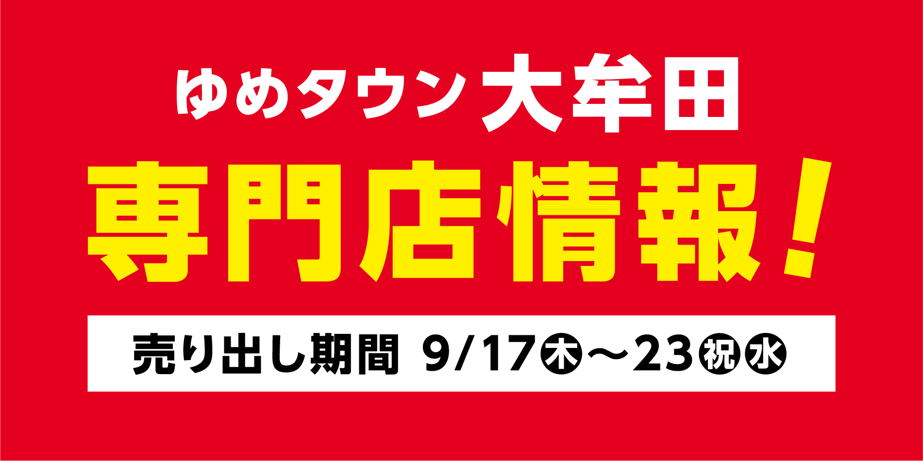 
                ゆめタウン大牟田専門店情報！
                売り出し期間 9月17日(木曜日)～23日(祝日・水曜日)